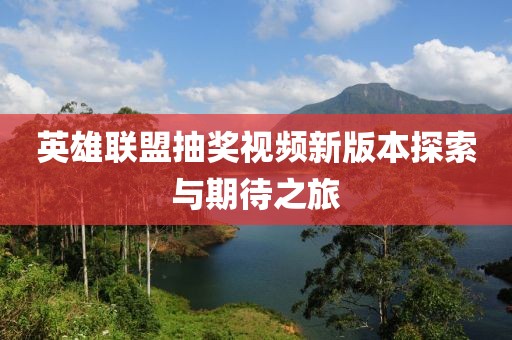 英雄联盟抽奖视频新版本探索与期待之旅