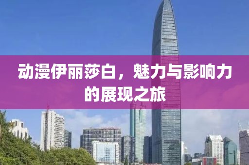 动漫伊丽莎白，魅力与影响力的展现之旅