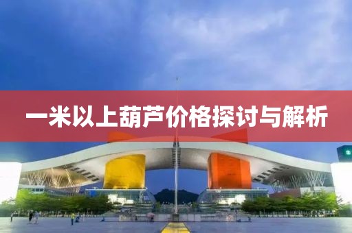 一米以上葫芦价格探讨与解析