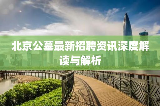 北京公墓最新招聘资讯深度解读与解析