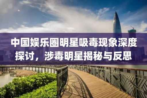中国娱乐圈明星吸毒现象深度探讨，涉毒明星揭秘与反思