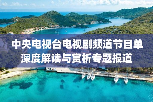 中央电视台电视剧频道节目单深度解读与赏析专题报道