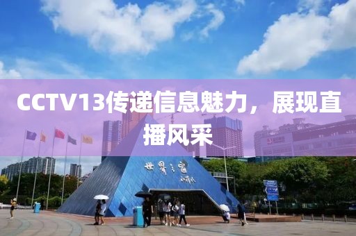 CCTV13传递信息魅力，展现直播风采