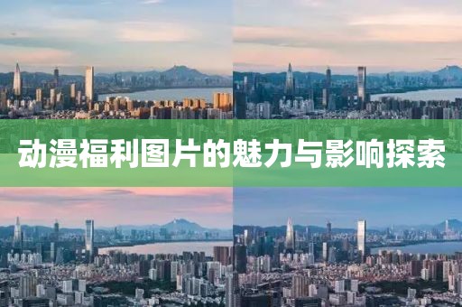 动漫福利图片的魅力与影响探索