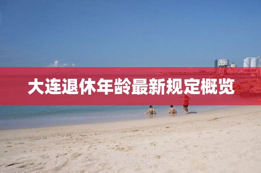 大连退休年龄最新规定概览