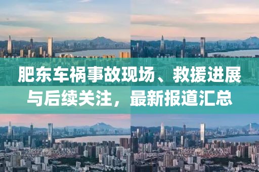 肥东车祸事故现场、救援进展与后续关注，最新报道汇总