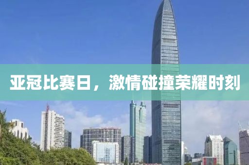亚冠比赛日，激情碰撞荣耀时刻