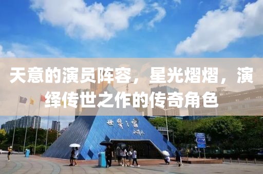 天意的演员阵容，星光熠熠，演绎传世之作的传奇角色