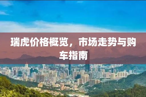 瑞虎价格概览，市场走势与购车指南