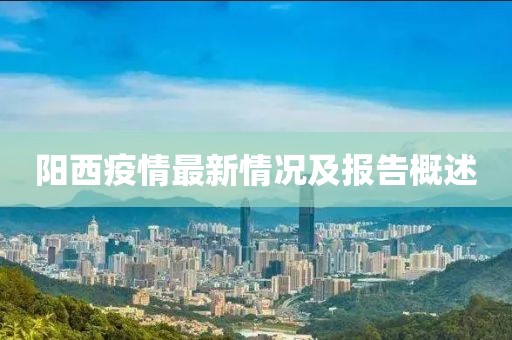 阳西疫情最新情况及报告概述