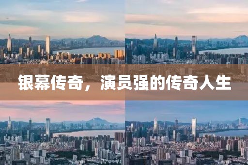 银幕传奇，演员强的传奇人生