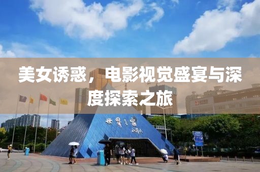 美女诱惑，电影视觉盛宴与深度探索之旅
