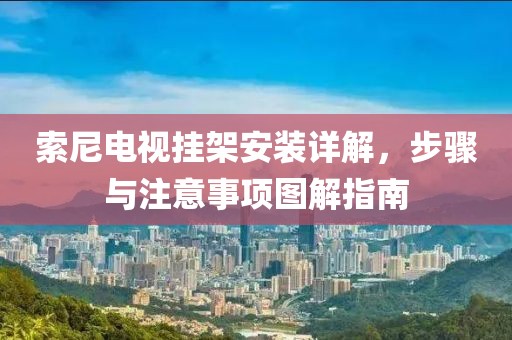 索尼电视挂架安装详解，步骤与注意事项图解指南