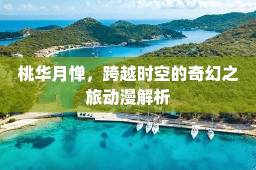 桃华月惮，跨越时空的奇幻之旅动漫解析