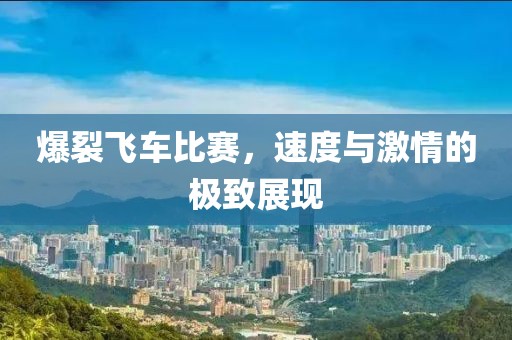 爆裂飞车比赛，速度与激情的极致展现
