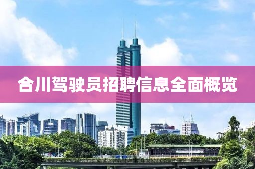 合川驾驶员招聘信息全面概览