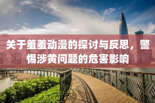 关于羞羞动漫的探讨与反思，警惕涉黄问题的危害影响