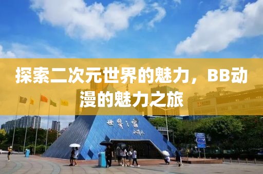 探索二次元世界的魅力，BB动漫的魅力之旅
