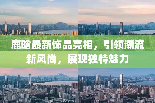 鹿晗最新饰品亮相，引领潮流新风尚，展现独特魅力