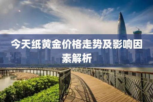 今天纸黄金价格走势及影响因素解析