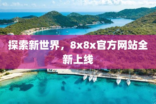 探索新世界，8x8x官方网站全新上线