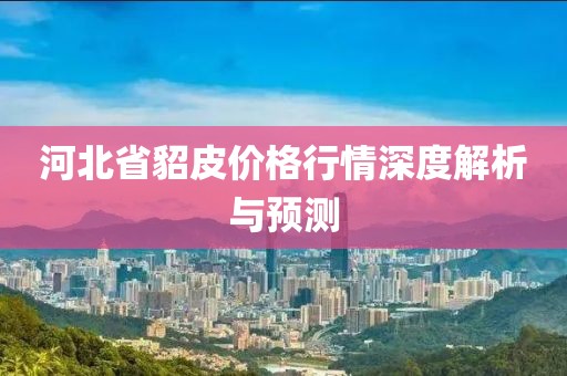 河北省貂皮价格行情深度解析与预测