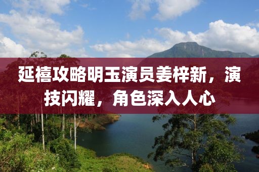延禧攻略明玉演员姜梓新，演技闪耀，角色深入人心