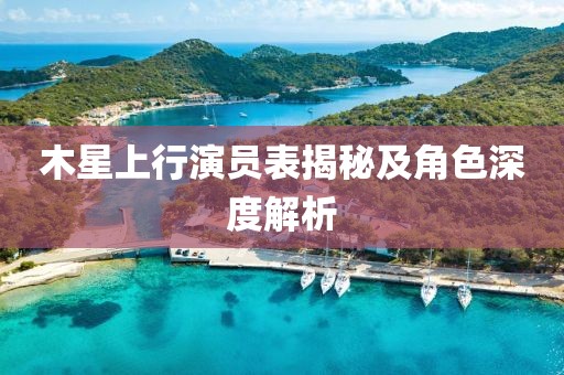 木星上行演员表揭秘及角色深度解析