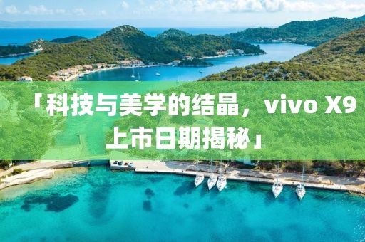 「科技与美学的结晶，vivo X9上市日期揭秘」