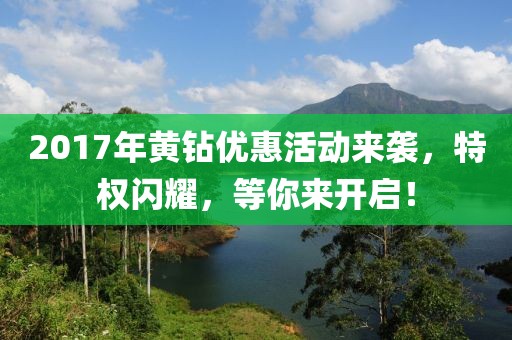 2017年黄钻优惠活动来袭，特权闪耀，等你来开启！