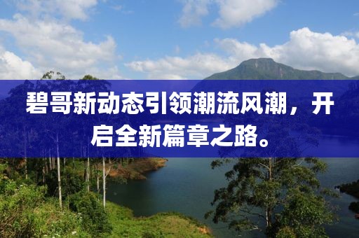 碧哥新动态引领潮流风潮，开启全新篇章之路。