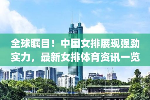 全球瞩目！中国女排展现强劲实力，最新女排体育资讯一览