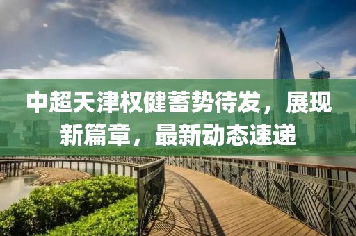 中超天津权健蓄势待发，展现新篇章，最新动态速递