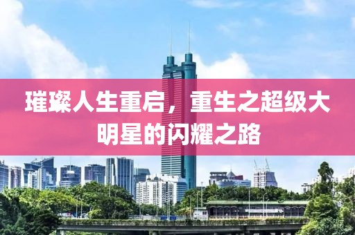 璀璨人生重启，重生之超级大明星的闪耀之路