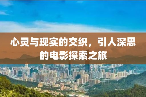 心灵与现实的交织，引人深思的电影探索之旅