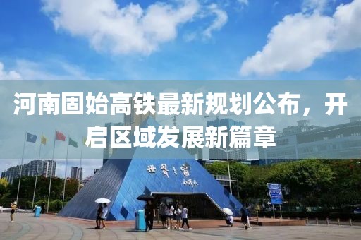 河南固始高铁最新规划公布，开启区域发展新篇章