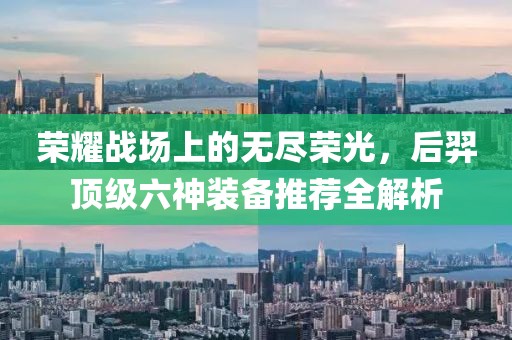 荣耀战场上的无尽荣光，后羿顶级六神装备推荐全解析