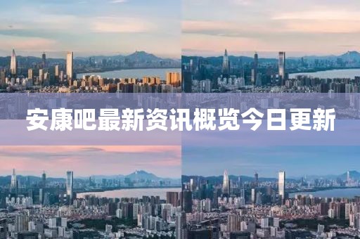 安康吧最新资讯概览今日更新