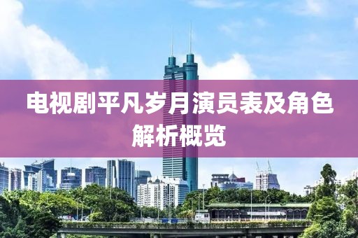 电视剧平凡岁月演员表及角色解析概览