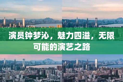 演员钟梦沁，魅力四溢，无限可能的演艺之路