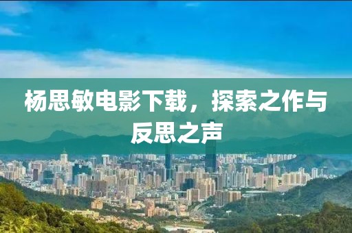 杨思敏电影下载，探索之作与反思之声