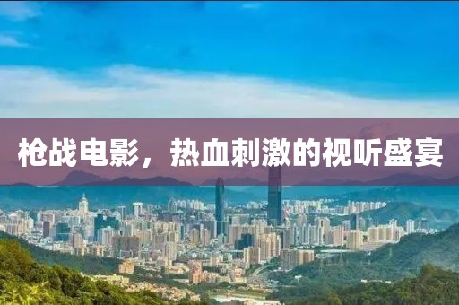 枪战电影，热血刺激的视听盛宴