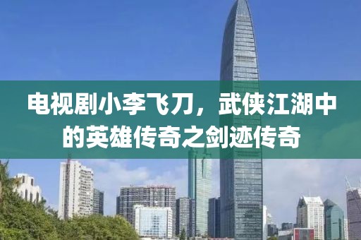 电视剧小李飞刀，武侠江湖中的英雄传奇之剑迹传奇