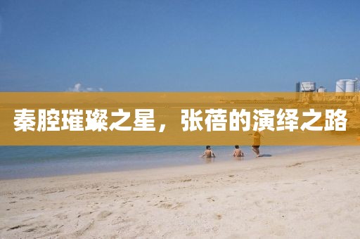 秦腔璀璨之星，张蓓的演绎之路