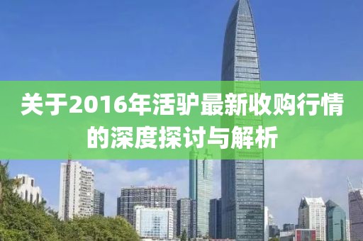 关于2016年活驴最新收购行情的深度探讨与解析
