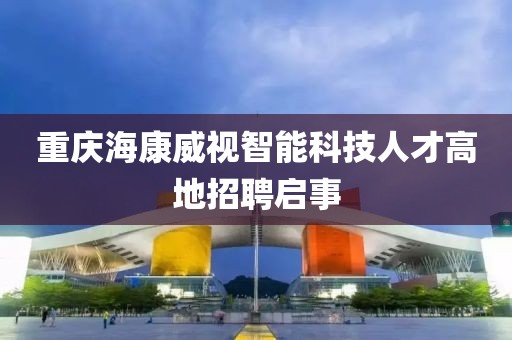 重庆海康威视智能科技人才高地招聘启事