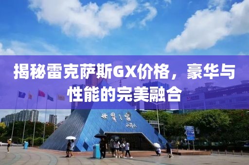 揭秘雷克萨斯GX价格，豪华与性能的完美融合