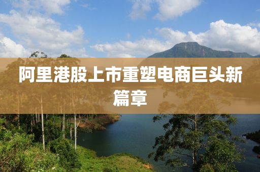 阿里港股上市重塑电商巨头新篇章