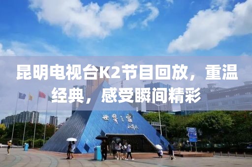 昆明电视台K2节目回放，重温经典，感受瞬间精彩