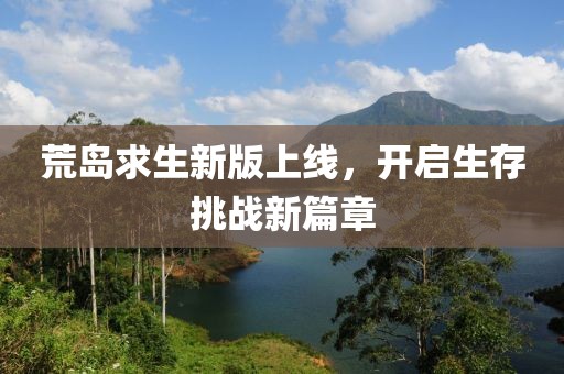 荒岛求生新版上线，开启生存挑战新篇章